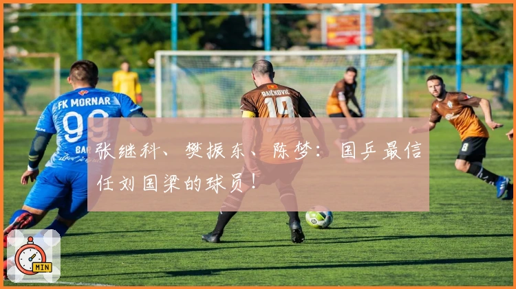 张继科、樊振东、陈梦：国乒最信任刘国梁的球员！