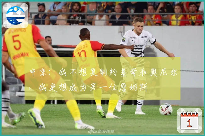 申京：我不想复制约基奇和奥尼尔，我更想成为另一位詹姆斯