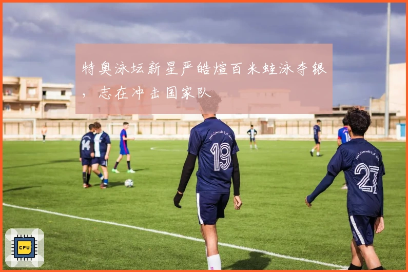 特奥泳坛新星严皓煊百米蛙泳夺银，志在冲击国家队