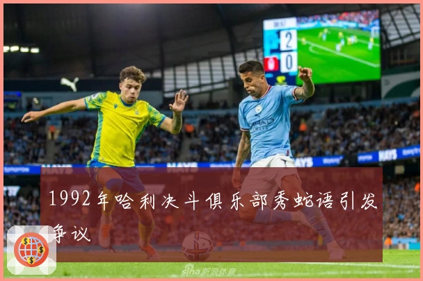 1992年哈利决斗俱乐部秀蛇语引发争议