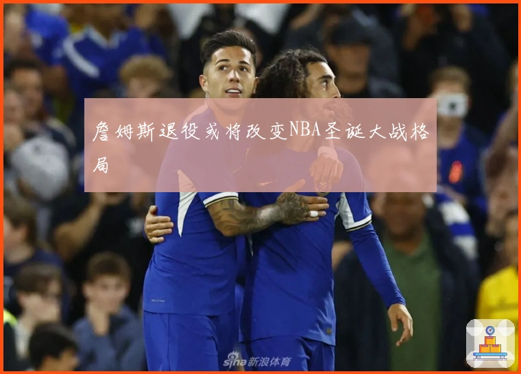 詹姆斯退役或将改变NBA圣诞大战格局