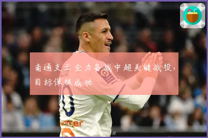 南通支云全力备战中超关键战役,目标保级成功