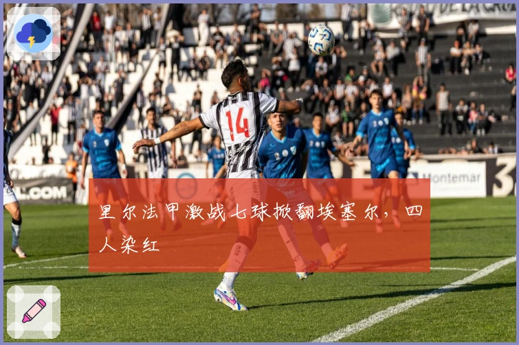 里尔法甲激战七球掀翻埃塞尔，四人染红