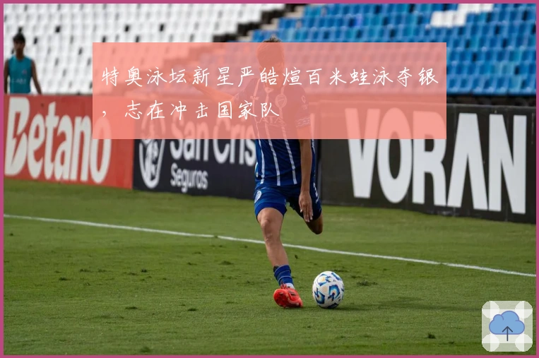 特奥泳坛新星严皓煊百米蛙泳夺银，志在冲击国家队