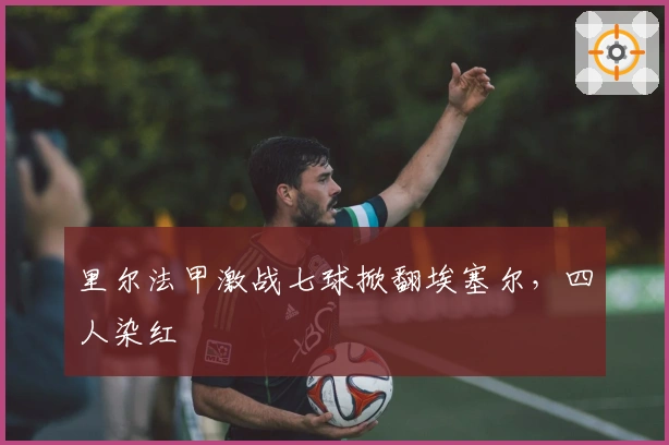 里尔法甲激战七球掀翻埃塞尔，四人染红