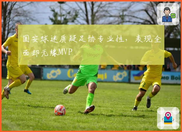 国安球迷质疑足协专业性，表现全面却无缘MVP